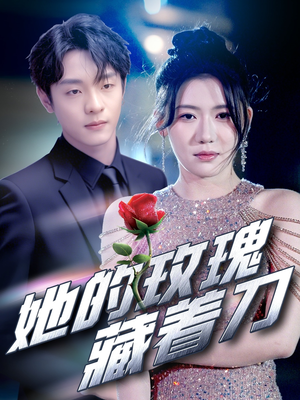 她的玫瑰藏着刀（80集）超甜短剧分享