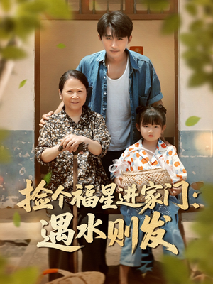 捡个福星进家门遇水则发(50集) 捡个福星进家门遇水则发(50集)集免费看短剧
