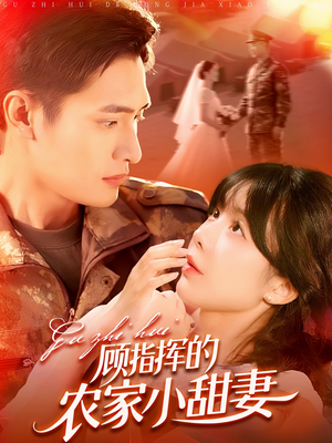 顾指挥的农家小甜妻（106集）抢先看热门短剧