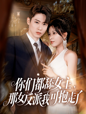 你们都舔女主那女反派我可抱走了（77集）好看又上头短剧