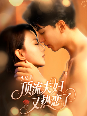 失忆后顶流夫妇又热恋了(57集) 失忆后顶流夫妇又热恋了(57集)女主角是谁