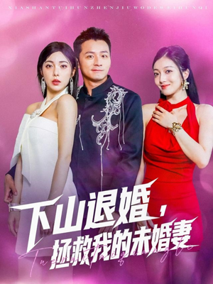 下山退婚拯救我的未婚妻(80集) 下山退婚拯救我的未婚妻(80集)最新火爆短剧