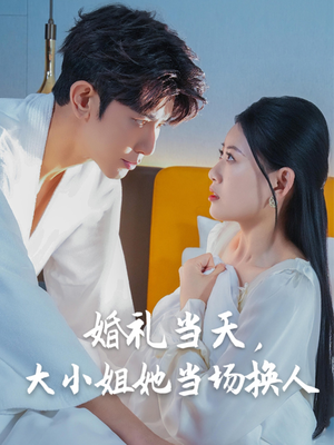 婚礼当天，大小姐她当场换人（30集）短剧推荐来了