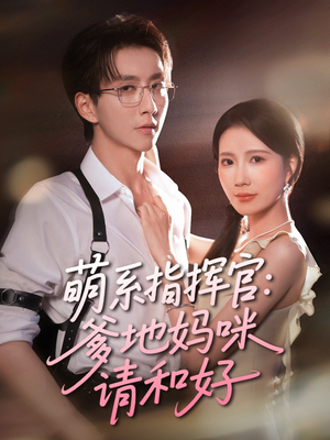 萌系指挥官爹地妈咪请和好（50集）短剧太好看了