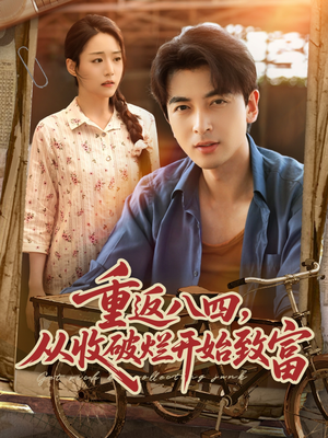 重返八四从收破烂开始致富(80集) 重返八四从收破烂开始致富(80集)好看上头的短剧