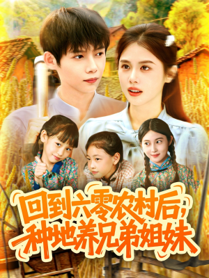 回到六零农村后种地养兄弟姐妹（105集）正能量短剧分享