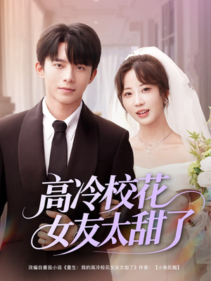 高冷校花女友太甜了（80集）短剧精彩推荐