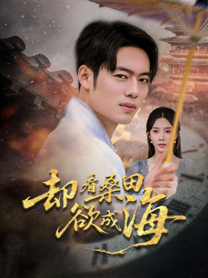 却看桑田欲成海（59集）短剧抢先看