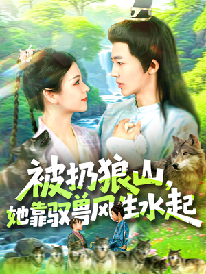 被扔狼山她靠驭兽风生水起(100集) 被扔狼山她靠驭兽风生水起(100集)精彩热门短剧