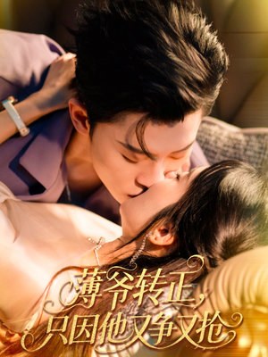 薄爷转正只因他又争又抢（57集）火爆短剧抢先看
