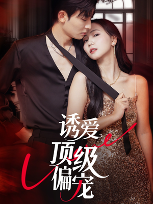 诱爱顶级偏宠（65集）看精彩短剧