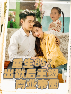重生85出狱后重塑商业帝国（80集）短视频追剧推荐
