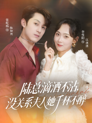 陆总滴酒不沾，没关系夫人她千杯不醉（46集）最热门短剧来了