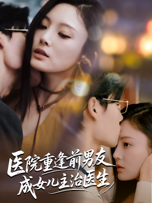 医院重逢前男友成女儿主治医生（82集）免费看全网短剧