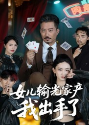 女儿输光家产我出手了（55集）火热短剧抢先看