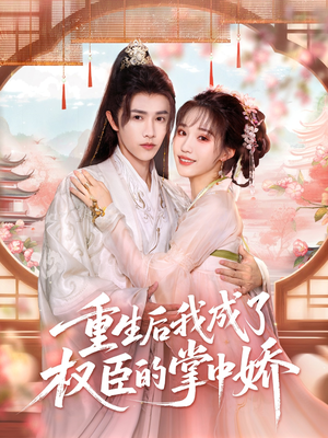 重生后我成了权臣的掌中娇（69集）好看的短剧分享