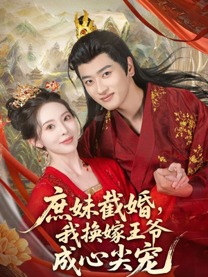 庶妹截婚我换嫁王爷成心尖宠(70集) 庶妹截婚我换嫁王爷成心尖宠(70集)火热短剧抢先看