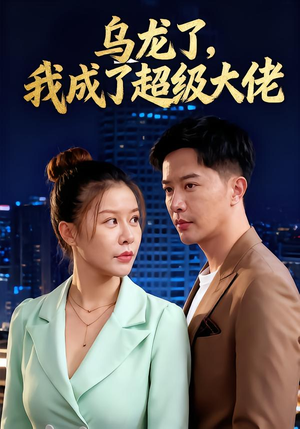 乌龙了我成了超级大佬（46集）热门短剧大全
