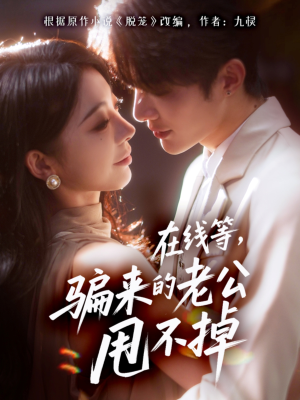 在线等骗来的老公甩不掉(61集) 在线等骗来的老公甩不掉(61集)短剧热播中