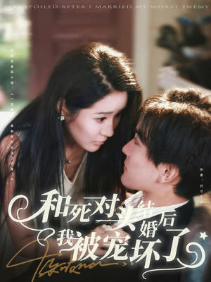 和死对头结婚后我被宠坏了（80集）剧情简介