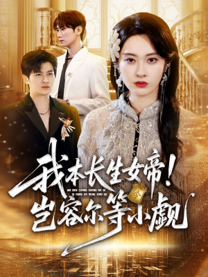 我本长生女帝!岂容尔等小觑(80集) 我本长生女帝!岂容尔等小觑(80集)全集免费看短剧