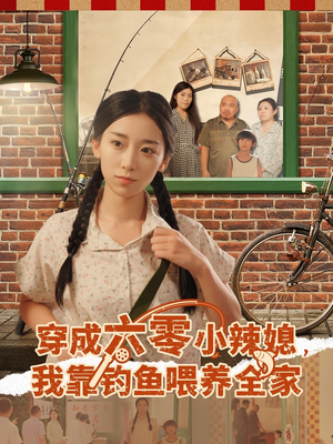 穿成六零小辣媳我靠钓鱼喂养全家（97集）最热门短剧来了