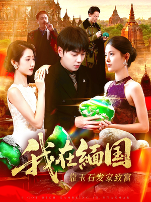 我在缅国靠玉石发家致富(112集) 我在缅国靠玉石发家致富(112集)看精彩短剧