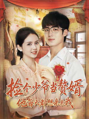 捡个少爷当赘婿，他每天都想亲亲我（72集）好看又上头短剧