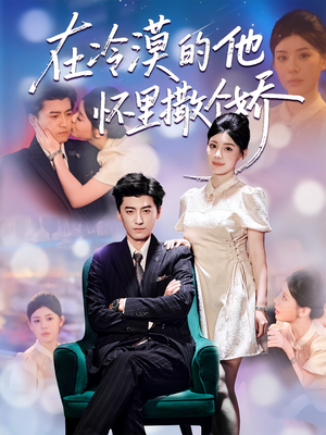 在冷漠的他怀里撒个娇（84集）最近很火的短剧