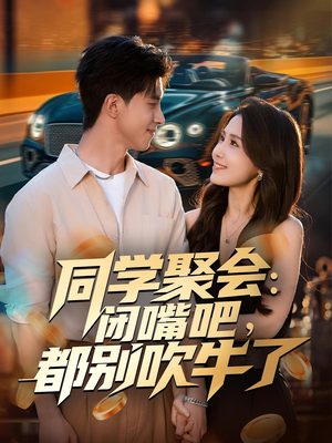 同学聚会：闭嘴吧，都别吹牛了（80集）全网短剧抢先看