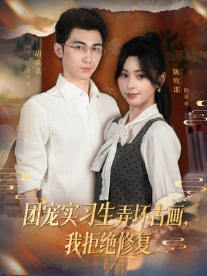 团宠实习生弄坏古画，我拒绝修复（80集）每日短剧追不停