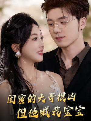 闺蜜的大哥很凶,但他喊我宝宝(80集) 闺蜜的大哥很凶,但他喊我宝宝(80集)免费版