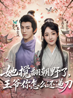 她搅翻朝野了，王爷你怎么还递刀（80集）追短剧看全集