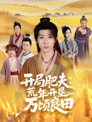 开局肥夫荒年开垦万顷良田（106集）短剧越看越精彩