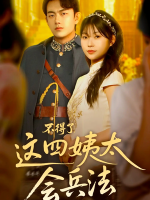 不得了,这四姨太会兵法(63集) 不得了,这四姨太会兵法(63集)最新上映的短剧