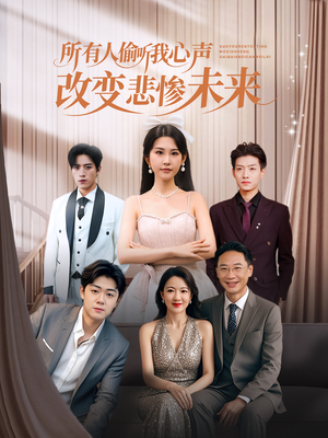 所有人偷听我心声改变悲惨未来（76集）短剧全集更精彩
