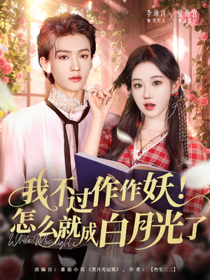 我不过作作妖！怎么就成白月光了（68集）无需充值尽情看