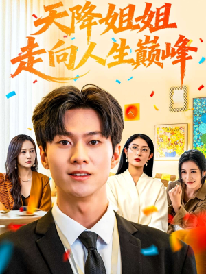 天降姐姐走向人生巅峰(71集) 天降姐姐走向人生巅峰(71集)免费短剧就是爽