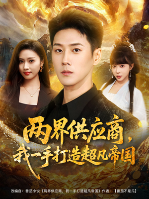 两界供应商,我一手打造超凡帝国(80集) 两界供应商,我一手打造超凡帝国(80集)热门短剧排行榜