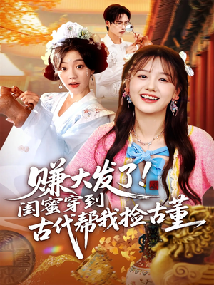赚大发了闺蜜穿到古代帮我捡古董（66集）热播短剧推荐