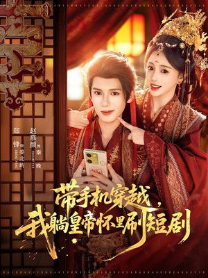 带手机穿越，我躺皇帝怀里刷短剧（82集）精彩短剧上线