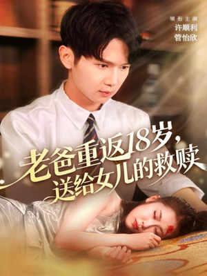 老爸重返18岁，送给女儿的救赎（80集）最火爆短剧