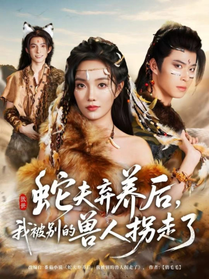 蛇夫弃养后,我被别的兽人拐走了(60集) 蛇夫弃养后,我被别的兽人拐走了(60集)观看软件