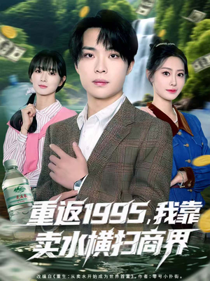 重返1995，我靠卖水横扫商界（80集）好看短剧追不停