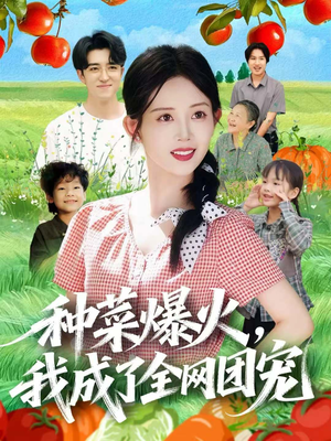 种菜爆火,我成了全网团宠(65集) 种菜爆火,我成了全网团宠(65集)最火爆短剧
