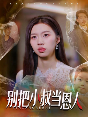 别把小叔当恩人（56集）一口气追完短剧