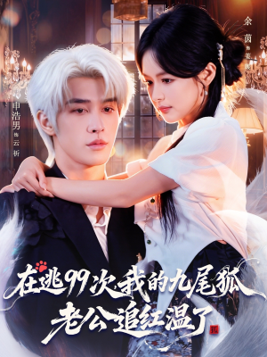 在逃99次我的九尾狐老公追红温了（60集）短剧精彩绝伦
