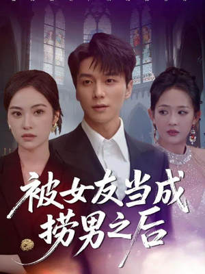 被女友当成捞男之后（60集）全集免费