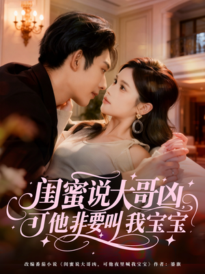闺蜜说大哥凶，可他非要叫我宝宝（60集）好看短剧分享