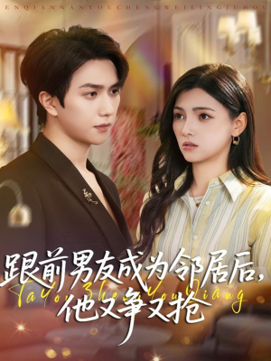 跟前男友成为邻居后，他又争又抢（77集）短剧太上头了